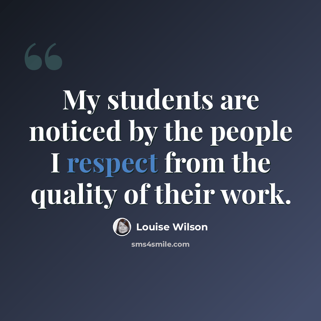 “My students are noticed by the people I respect from the quality of their work.” quote by Louise Wilson