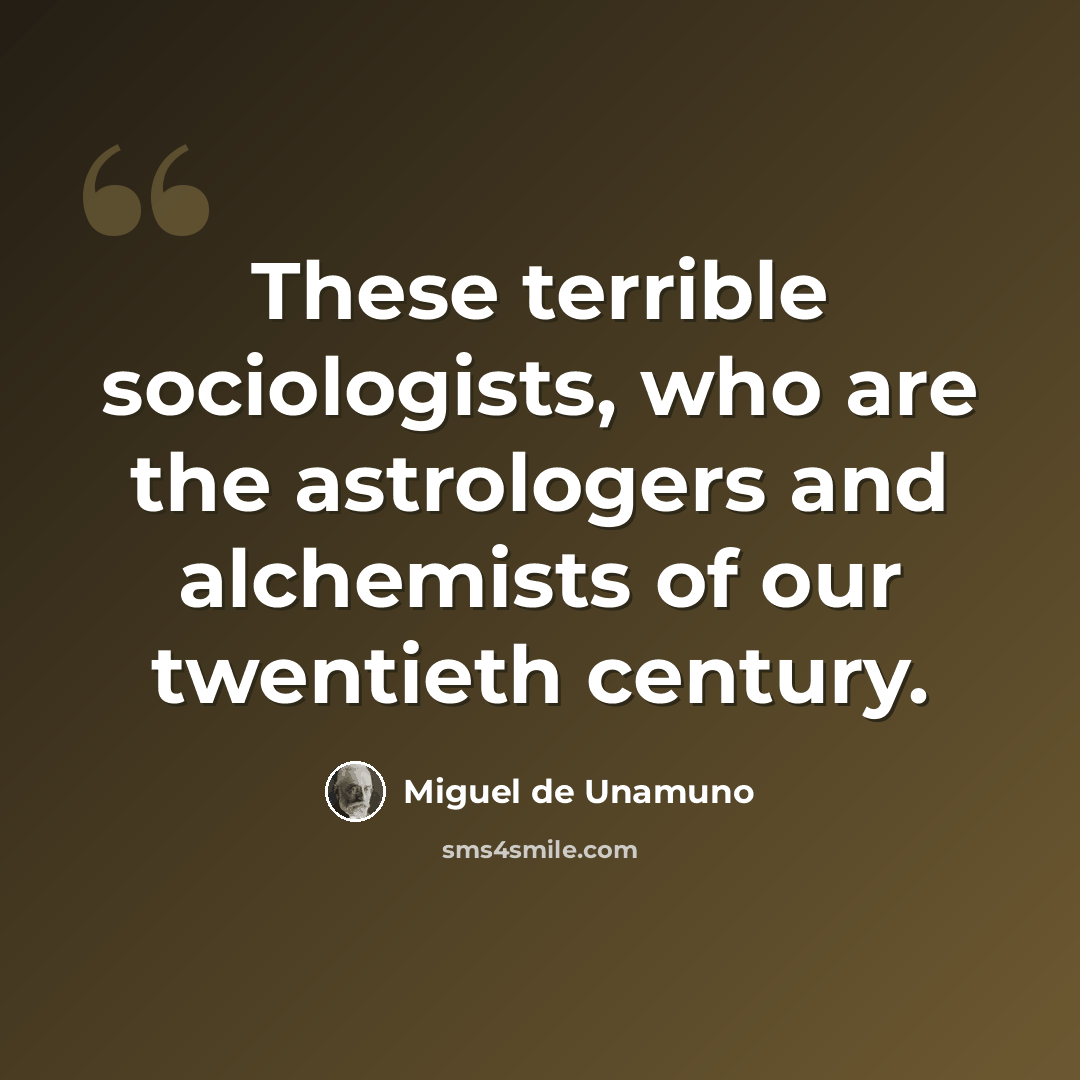“These terrible sociologists, who are the astrologers and alchemists of our twentieth century.” quote by Miguel de Unamuno