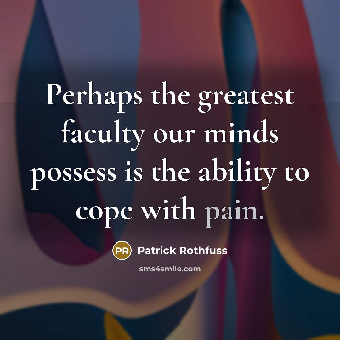 “Perhaps the greatest faculty our minds possess is the ability to cope with pain.” quote by Patrick Rothfuss