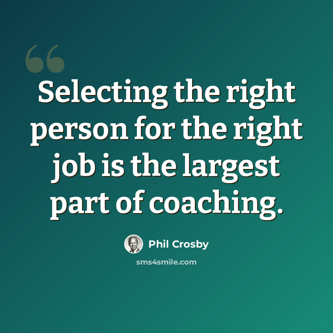 “Selecting the right person for the right job is the largest part of coaching.” quote by Phil Crosby