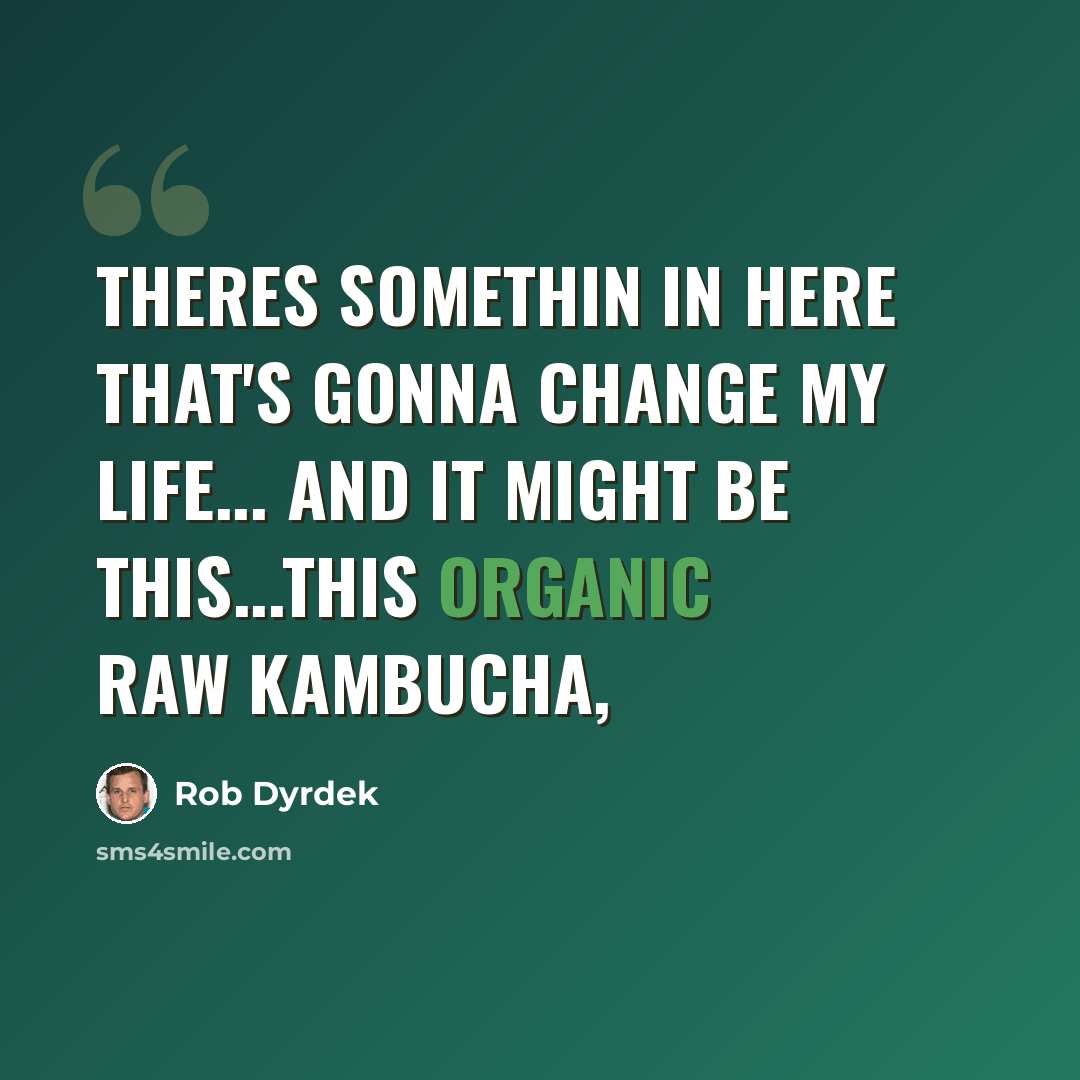 “Theres somethin in here that's gonna change my life... and it might be this...this organic raw kambucha,” quote by Rob Dyrdek