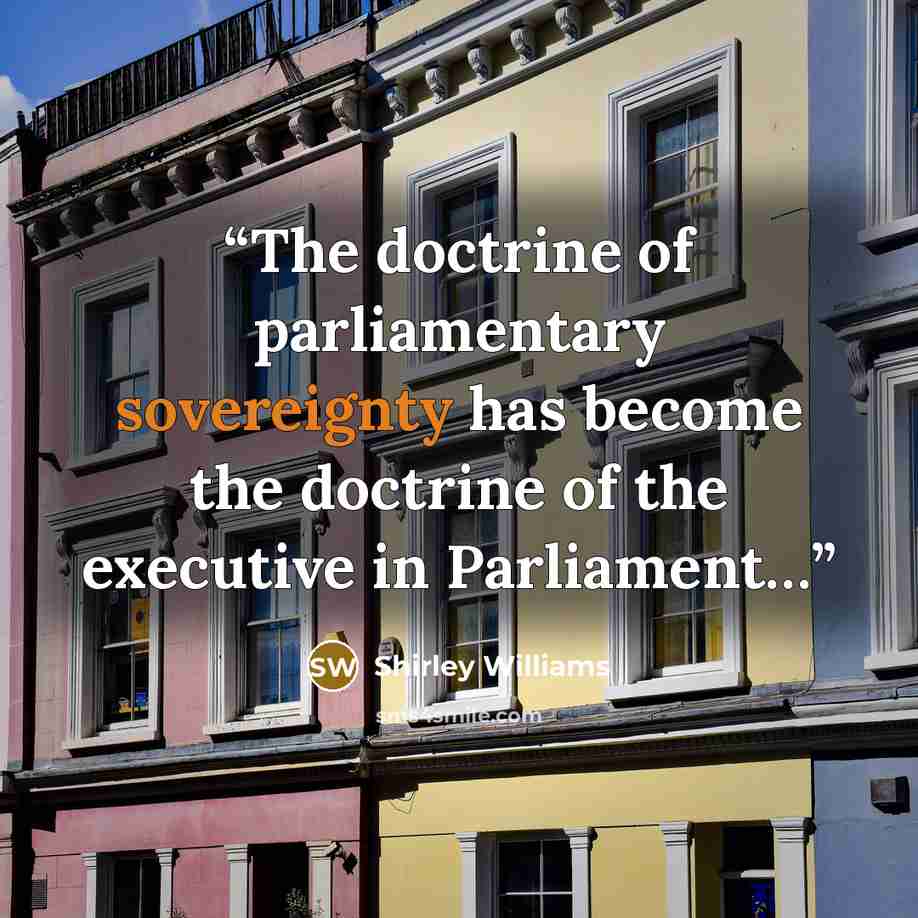 “The doctrine of parliamentary sovereignty has become the doctrine of the executive in Parliament…” quote by Shirley Williams