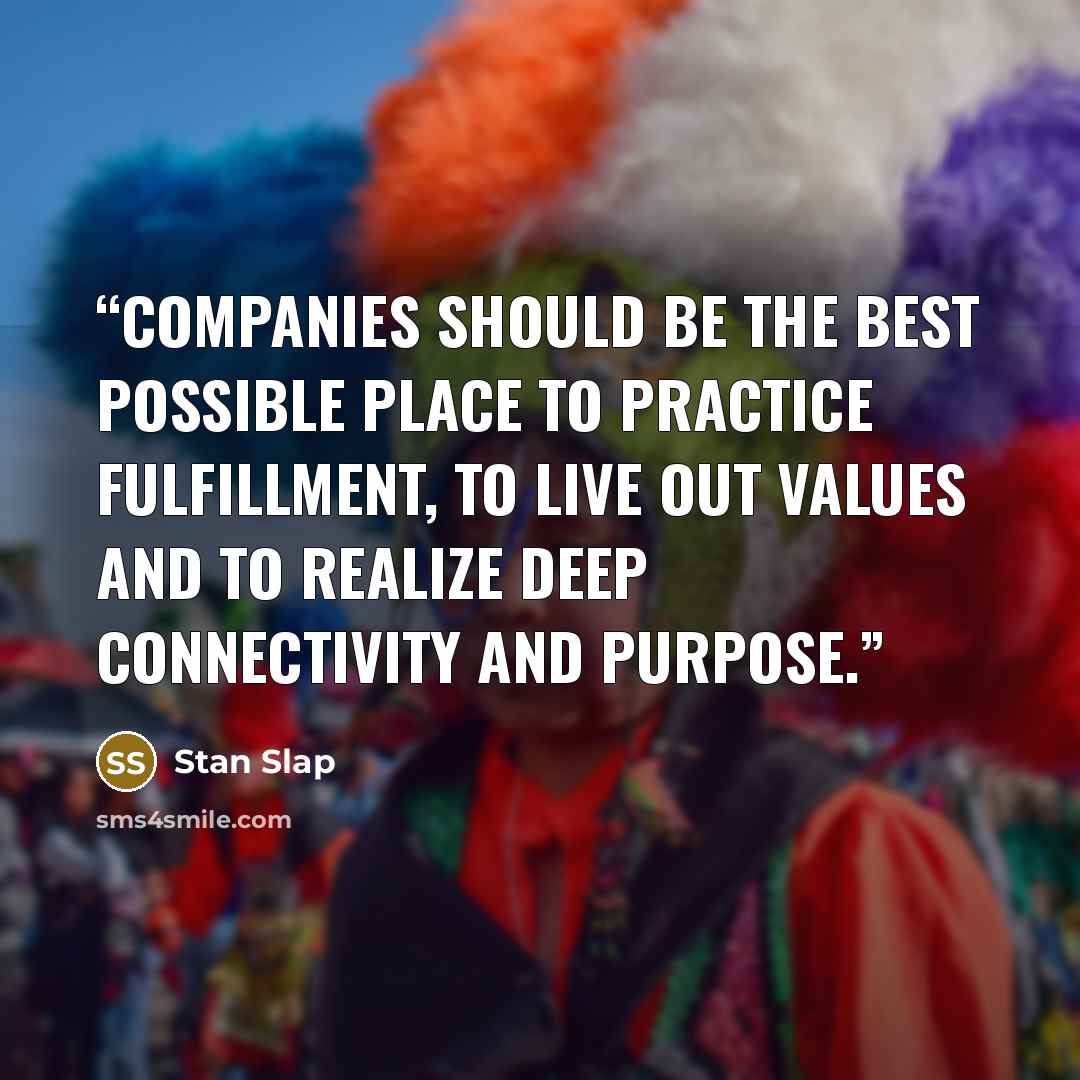 “Companies should be the best possible place to practice fulfillment, to live out values and to realize deep connectivity and purpose.” quote by Stan Slap