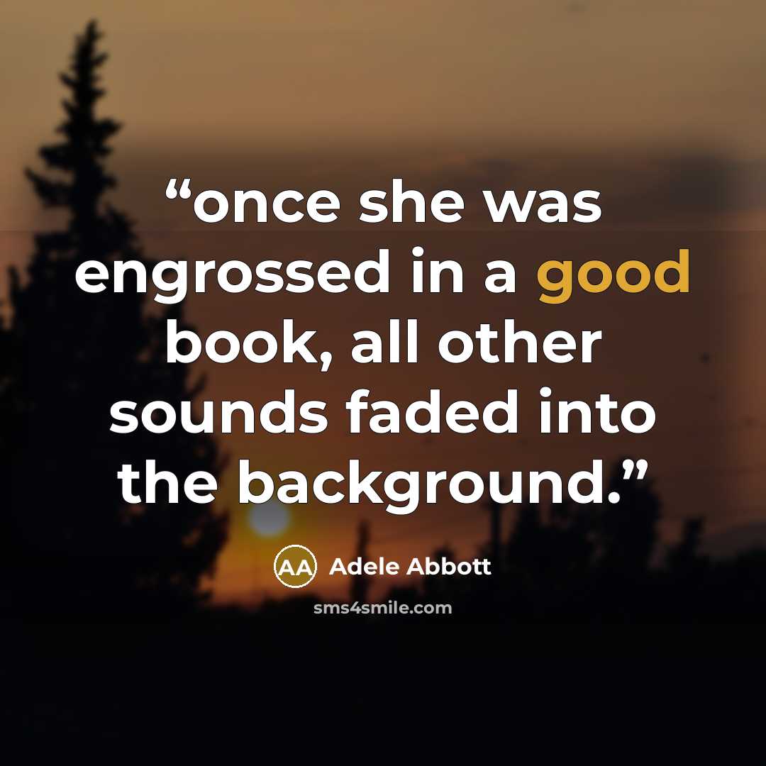 “once she was engrossed in a good book, all other sounds faded into the background.” quote by Adele Abbott