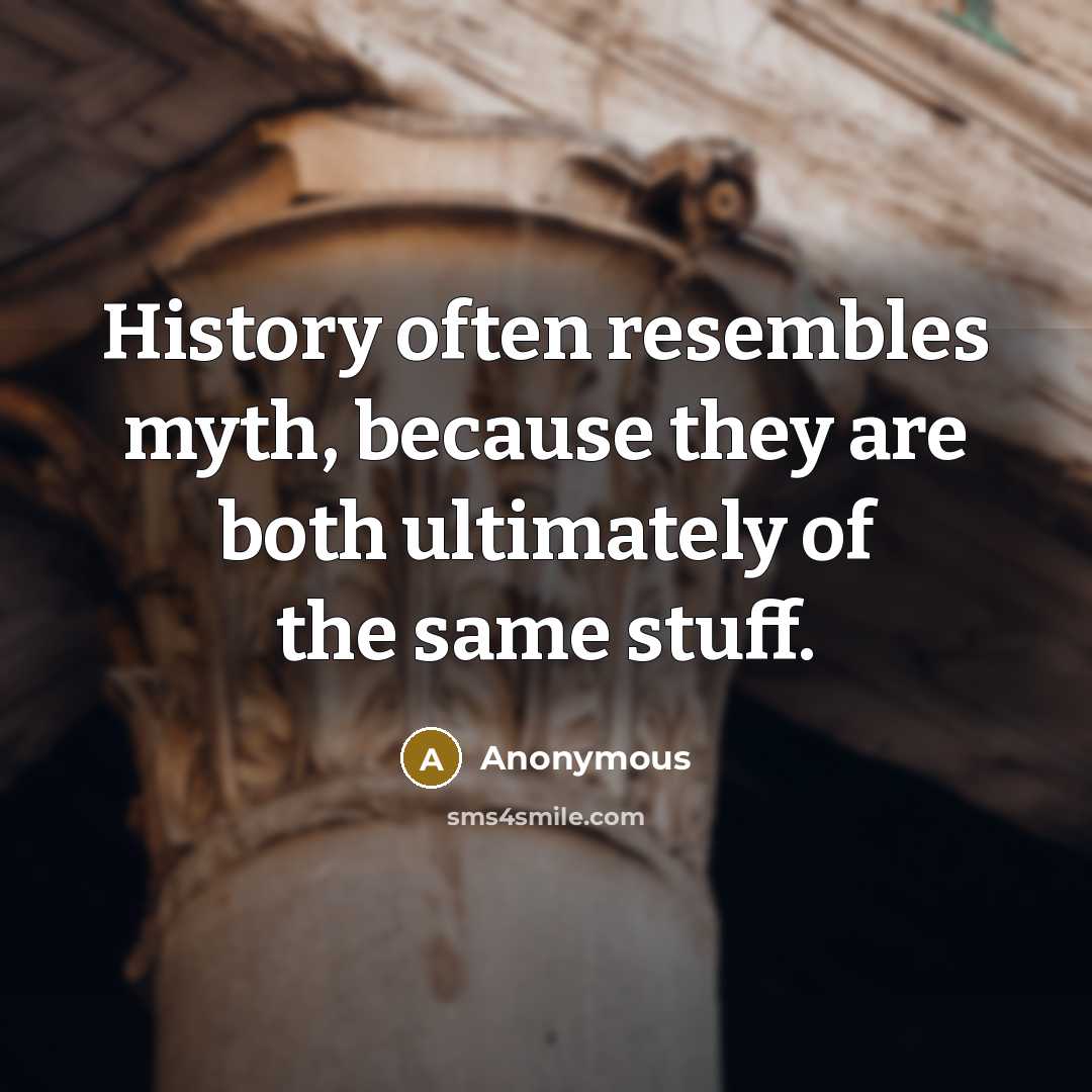 “History often resembles myth, because they are both ultimately of the same stuff.” quote by Anonymous