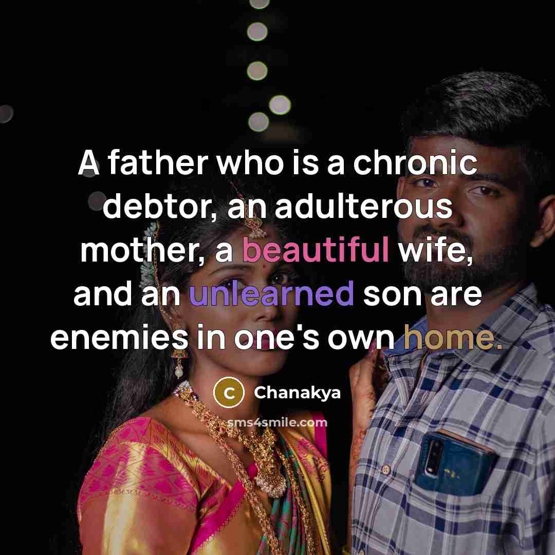 “A father who is a chronic debtor, an adulterous mother, a beautiful wife, and an unlearned son are enemies in one's own home.” quote by Chanakya