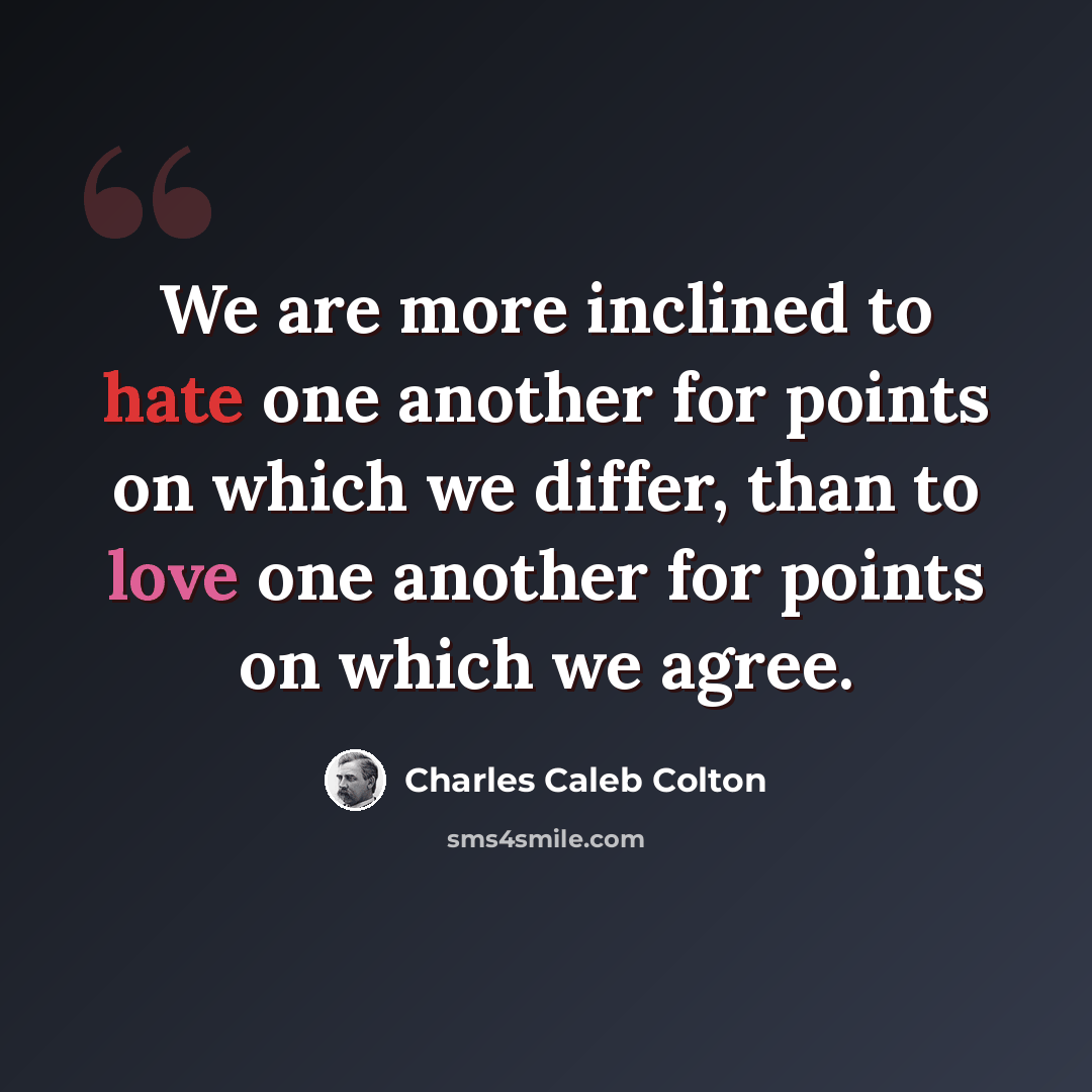 “We are more inclined to hate one another for points on which we differ, than to love one another for points on which we agree.” quote by Charles Caleb Colton