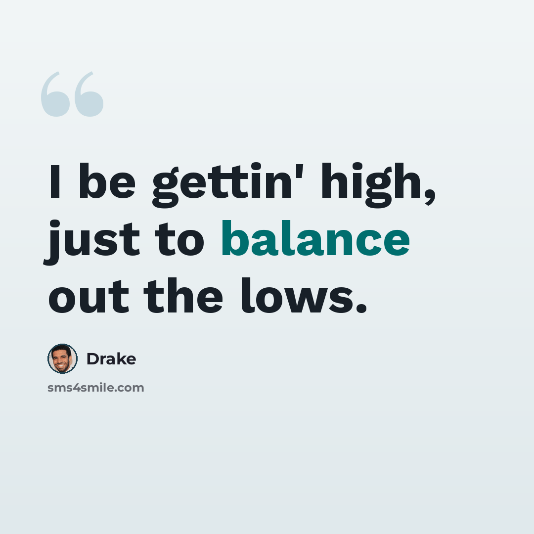 “I be gettin' high, just to balance out the lows.” quote by Drake