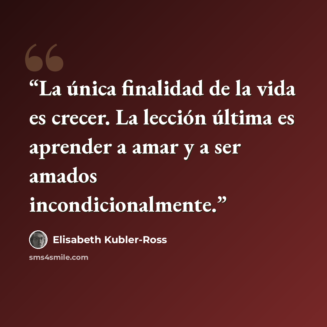 “La única finalidad de la vida es crecer. La lección última es aprender a amar y a ser amados incondicionalmente.” quote by Elisabeth Kübler-Ross