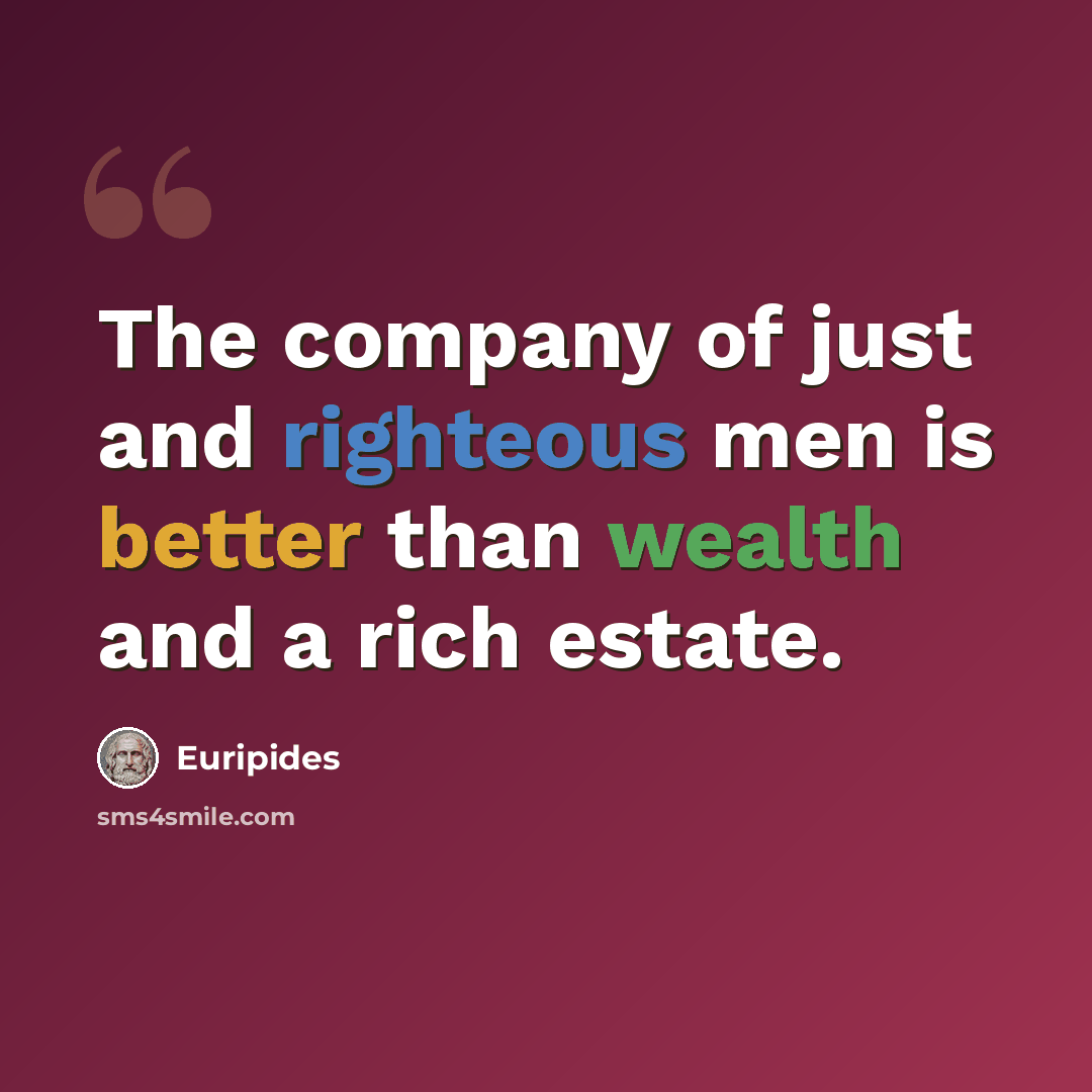 “The company of just and righteous men is better than wealth and a rich estate.” quote by Euripides