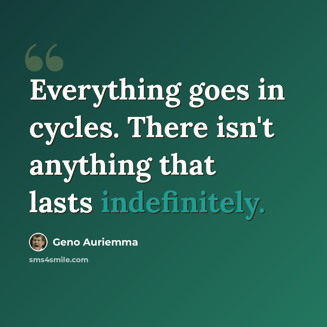 “Everything goes in cycles. There isn't anything that lasts indefinitely.” quote by Geno Auriemma