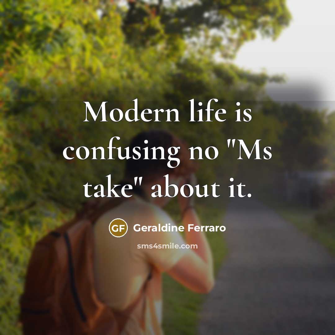 “Modern life is confusing no "Ms take" about it.” quote by Geraldine Ferraro