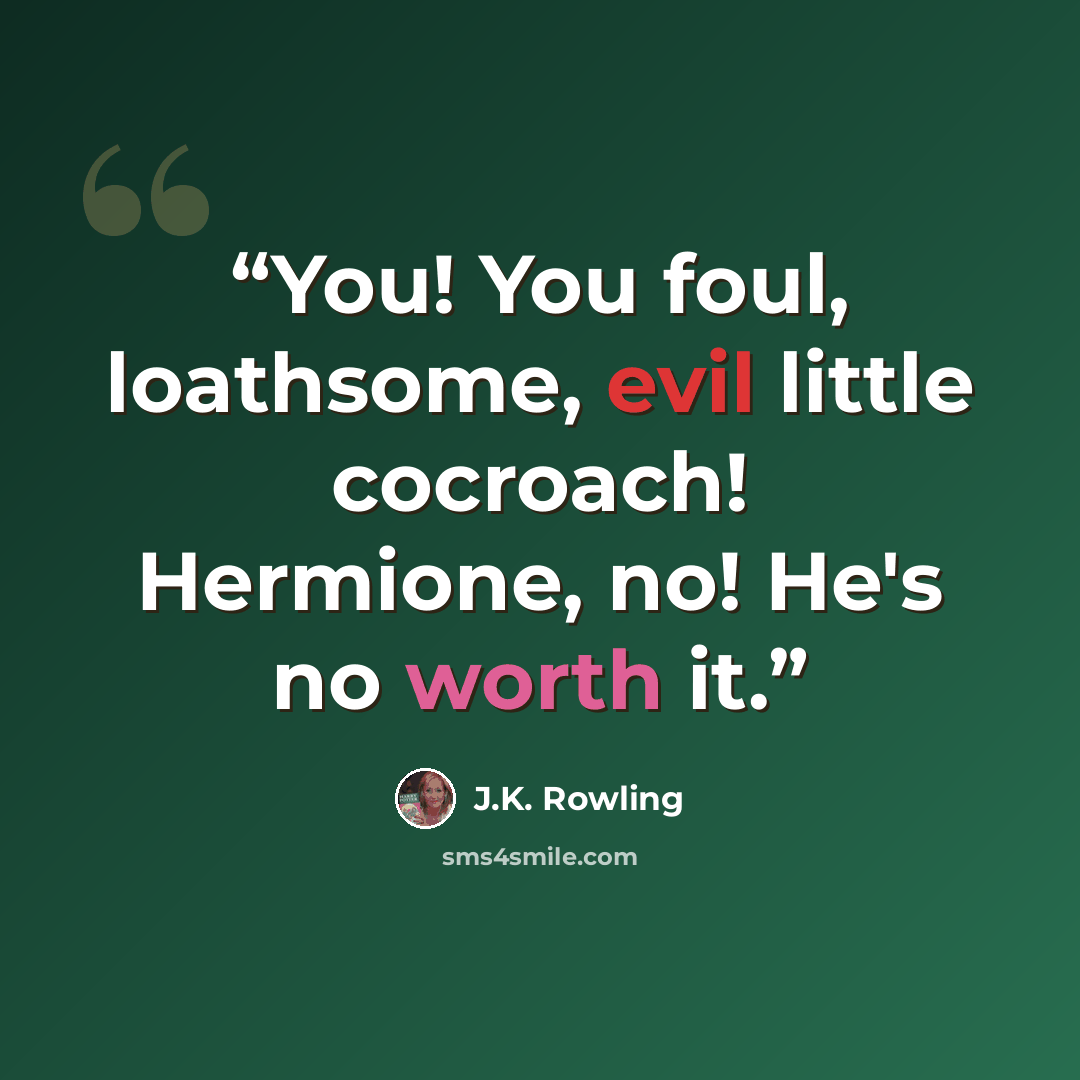 “You! You foul, loathsome, evil little cocroach! Hermione, no! He's no worth it.” quote by J.K. Rowling