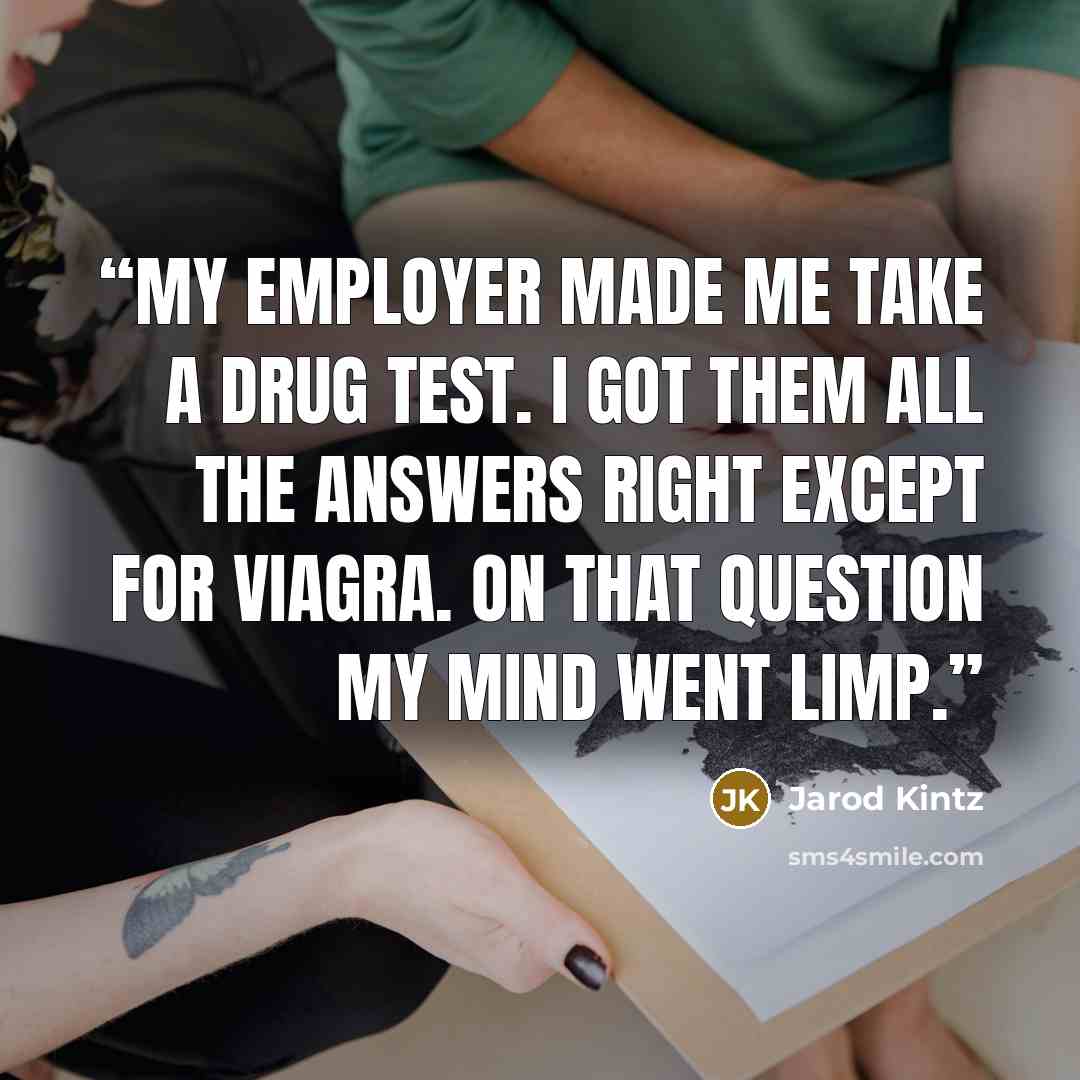“My employer made me take a drug test. I got them all the answers right except for Viagra. On that question my mind went limp.” quote by Jarod Kintz
