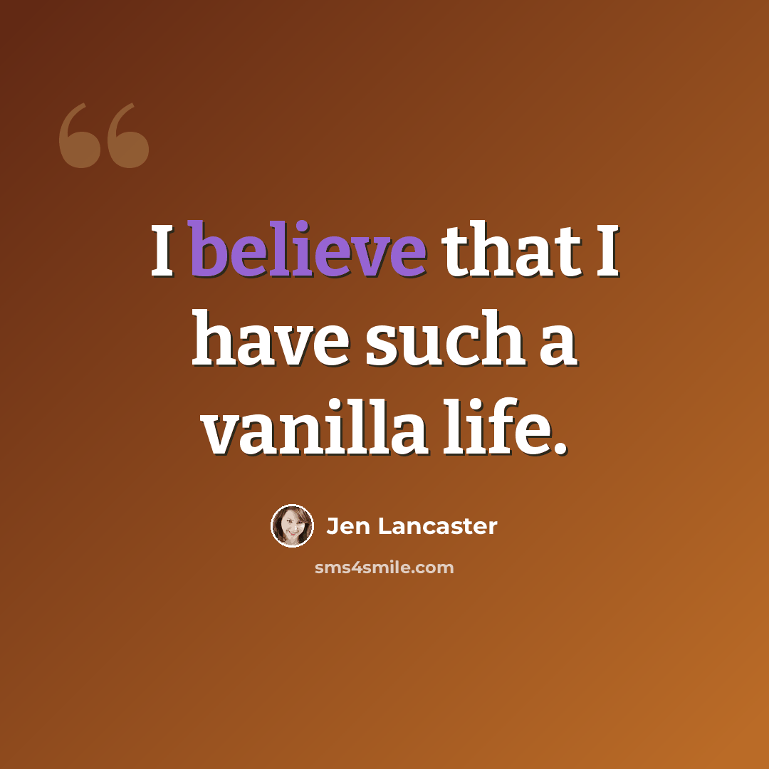 “I believe that I have such a vanilla life.” quote by Jen Lancaster