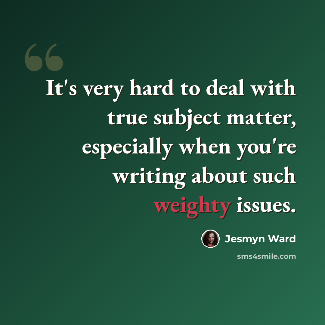 “It's very hard to deal with true subject matter, especially when you're writing about such weighty issues.” quote by Jesmyn Ward