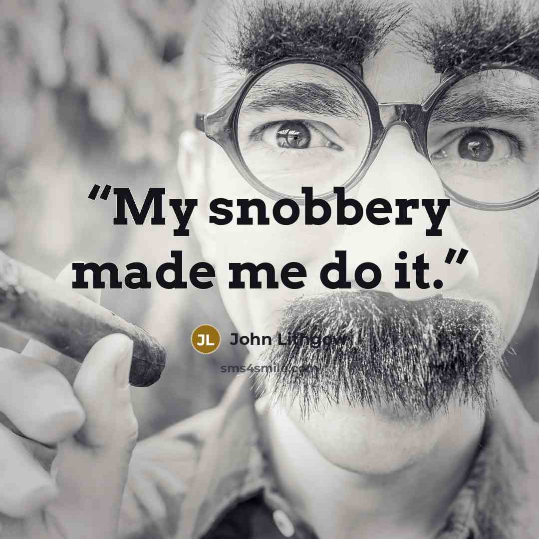 “My snobbery made me do it.” quote by John Lithgow