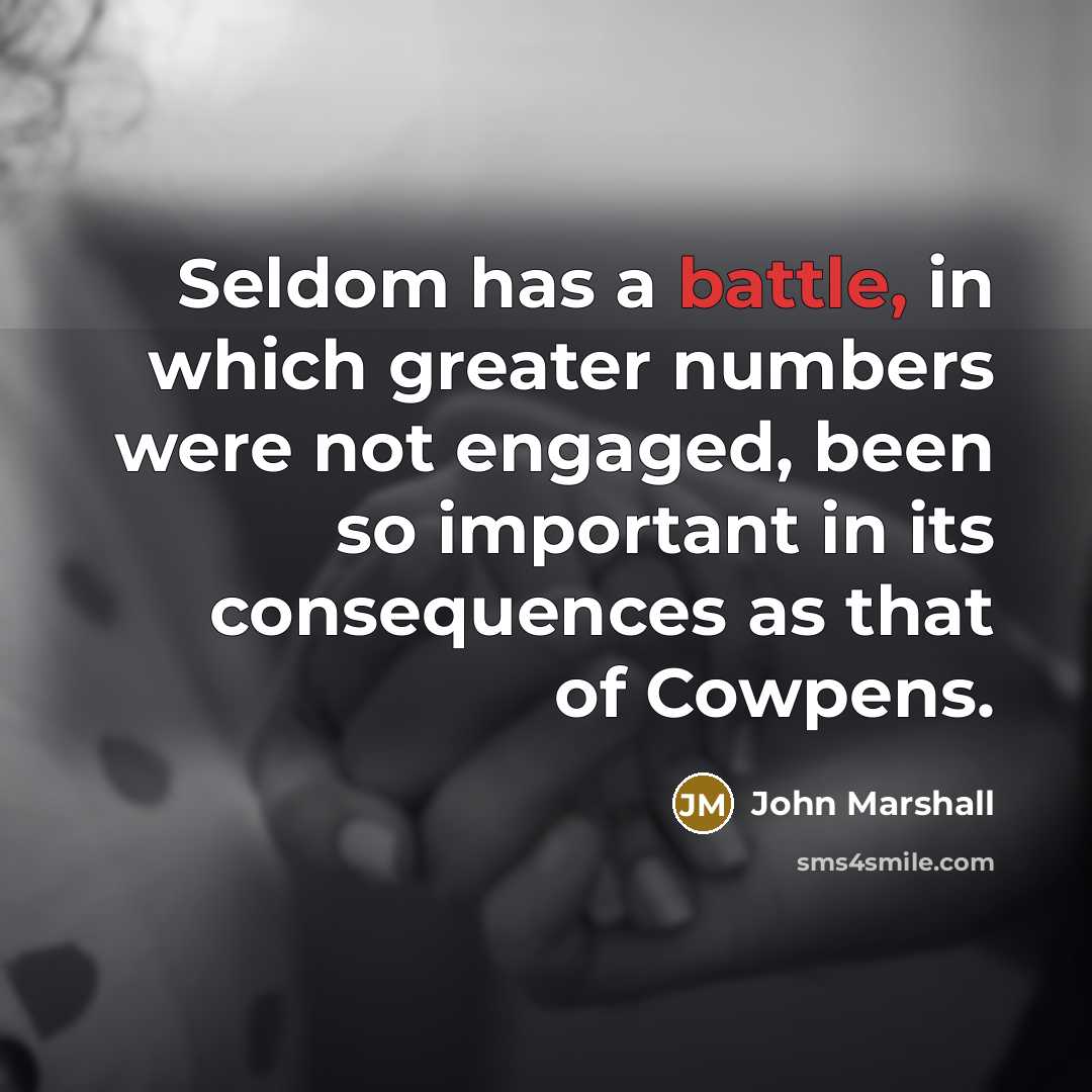 “Seldom has a battle, in which greater numbers were not engaged, been so important in its consequences as that of Cowpens.” quote by John Marshall