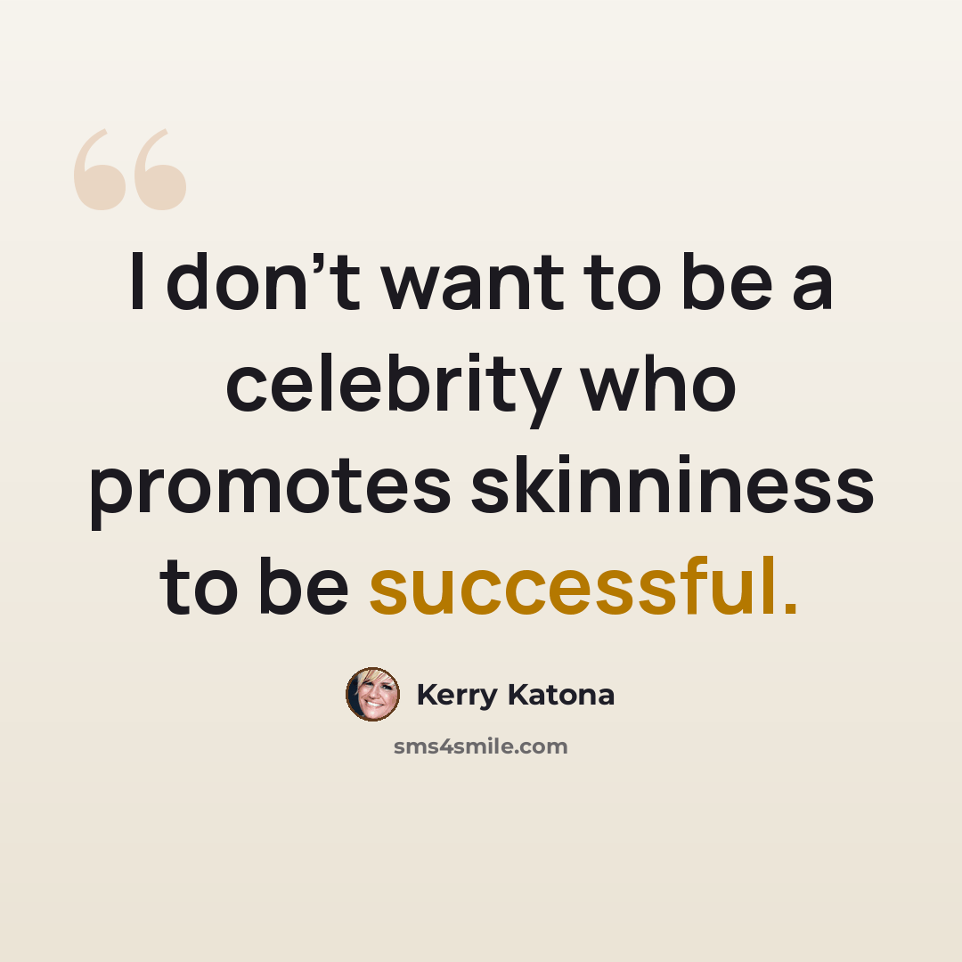 “I don't want to be a celebrity who promotes skinniness to be successful.” quote by Kerry Katona