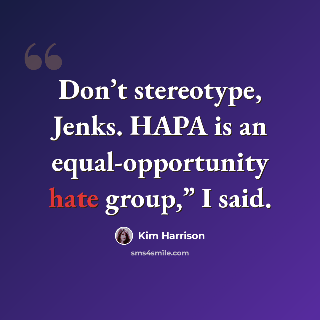 “Don’t stereotype, Jenks. HAPA is an equal-opportunity hate group,” I said.” quote by Kim Harrison
