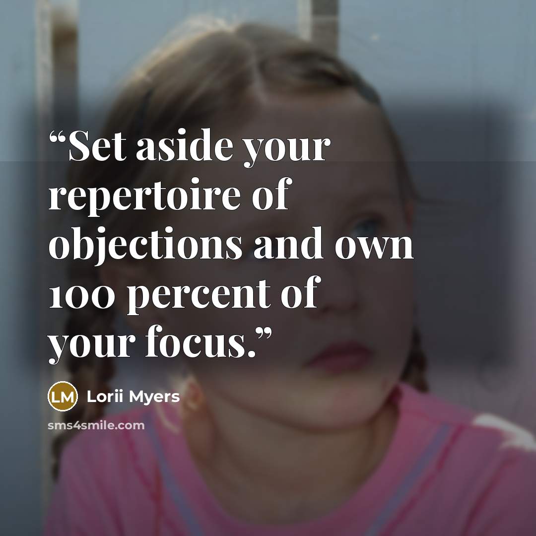 “Set aside your repertoire of objections and own 100 percent of your focus.” quote by Lorii Myers