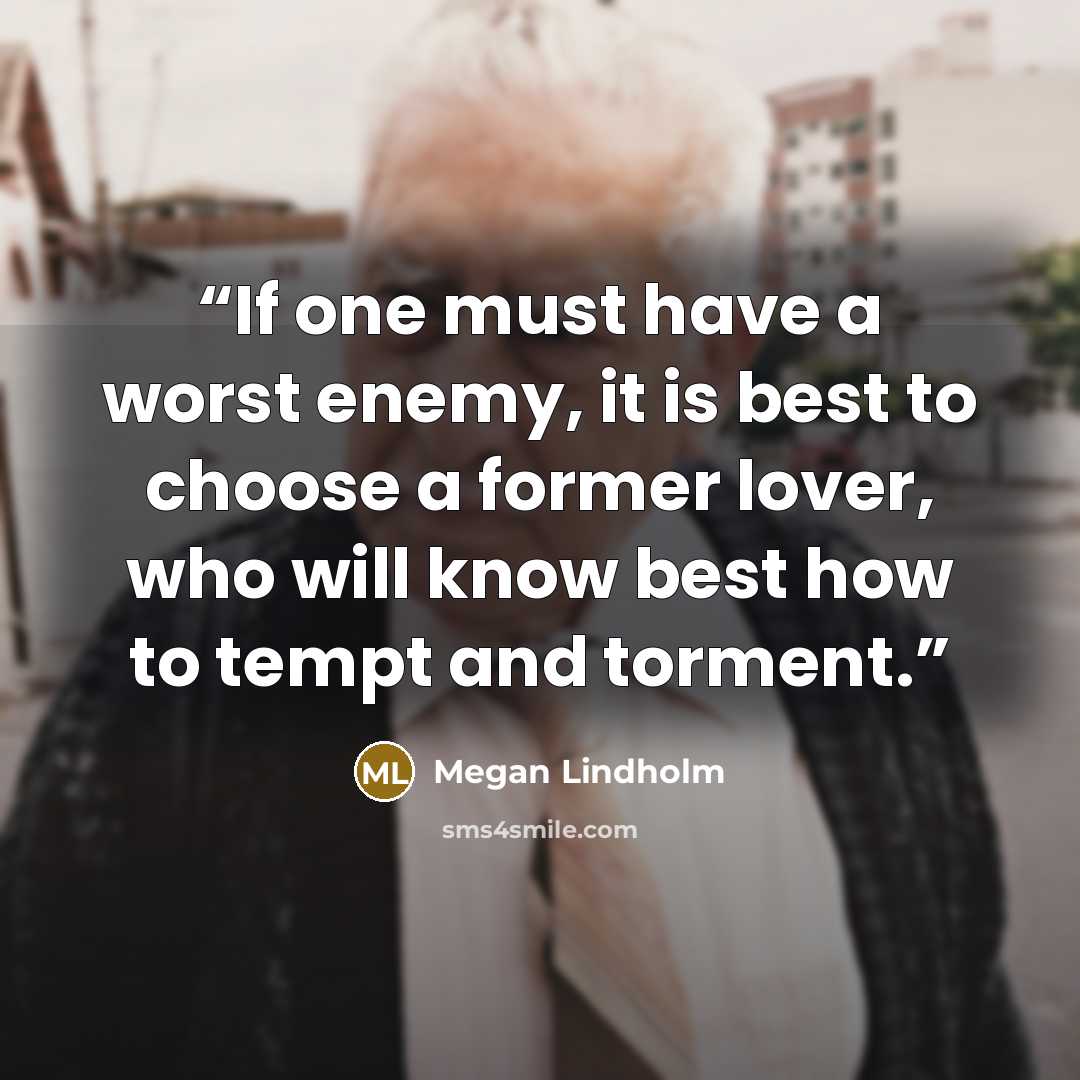 “If one must have a worst enemy, it is best to choose a former lover, who will know best how to tempt and torment.” quote by Megan Lindholm