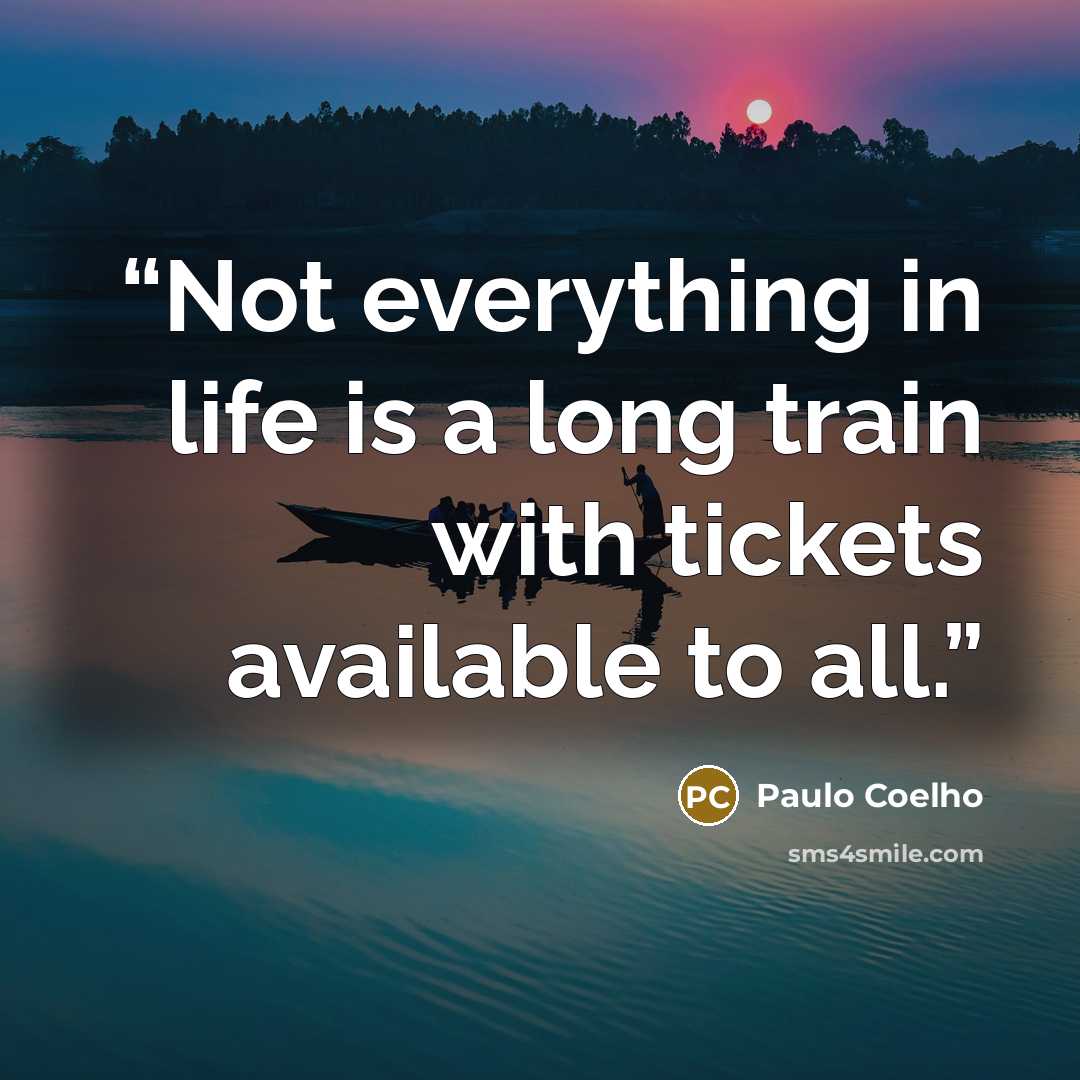 “Not everything in life is a long train with tickets available to all.” quote by Paulo Coelho
