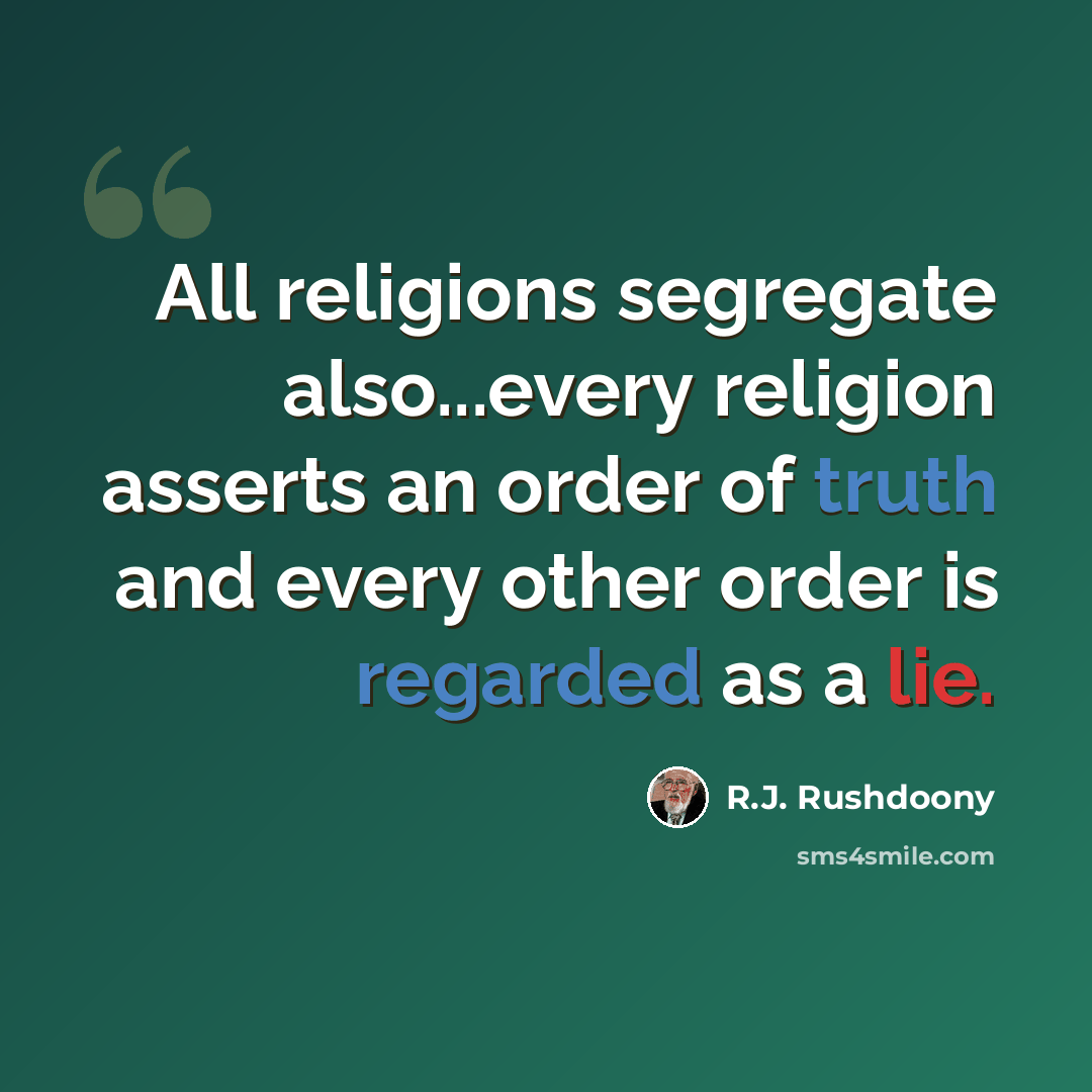 “All religions segregate also...every religion asserts an order of truth and every other order is regarded as a lie.” quote by R.J. Rushdoony