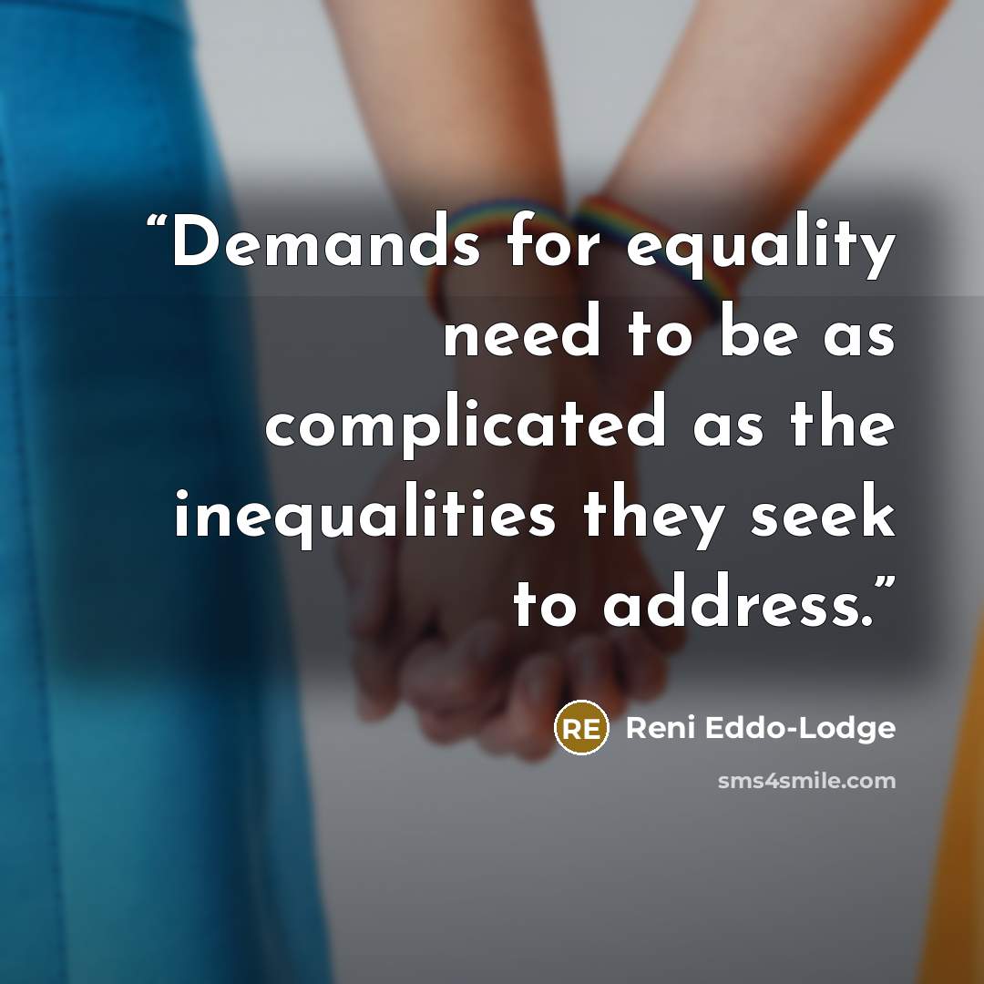 “Demands for equality need to be as complicated as the inequalities they seek to address.” quote by Reni Eddo-Lodge