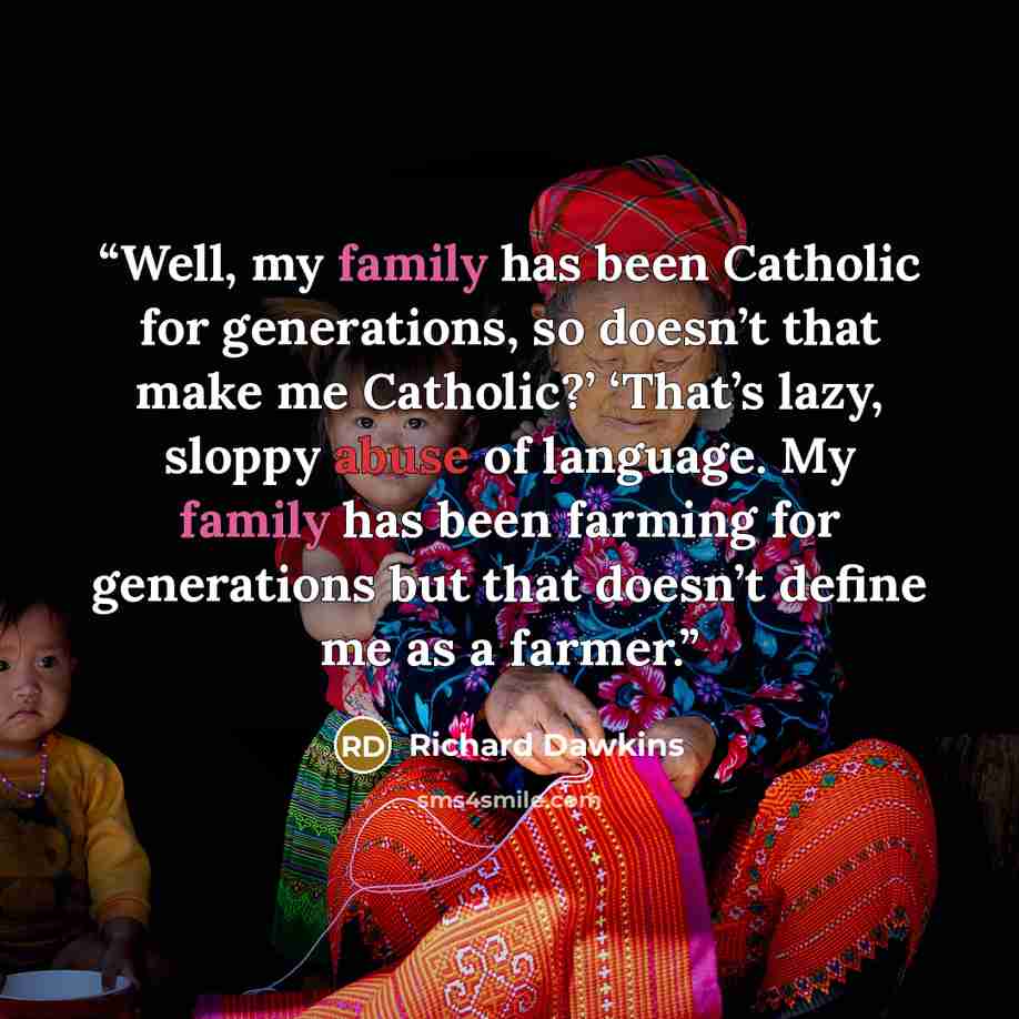 “Well, my family has been Catholic for generations, so doesn’t that make me Catholic?’ ‘That’s lazy, sloppy abuse of language. My family has been farming for generations but that doesn’t define me as a farmer.” quote by Richard Dawkins