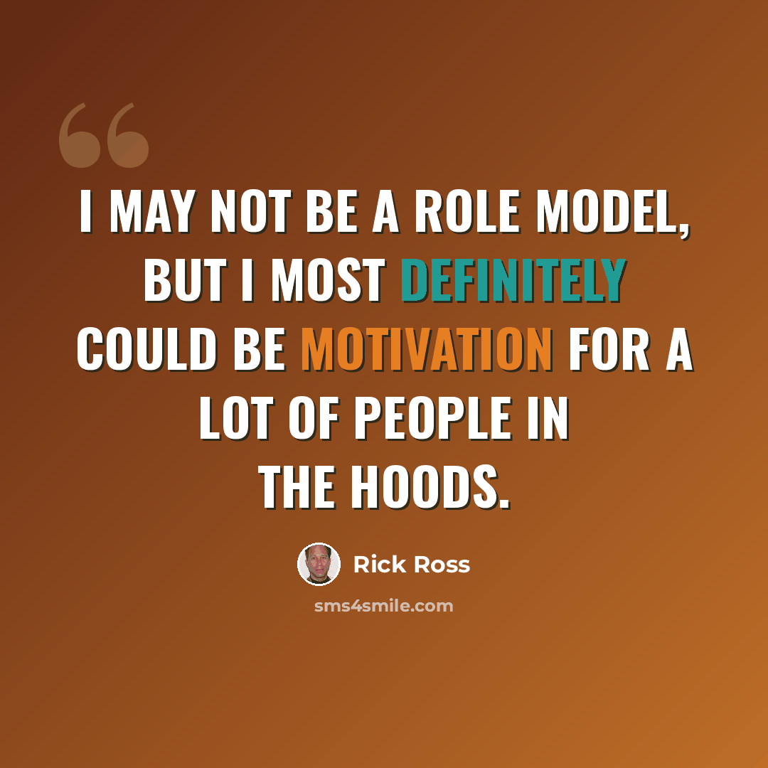 “I may not be a role model, but I most definitely could be motivation for a lot of people in the hoods.” quote by Rick Ross