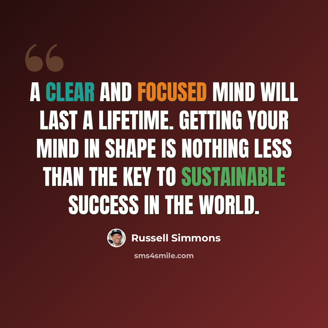 “A clear and focused mind will last a lifetime. Getting your mind in shape is nothing less than the key to sustainable success in the world.” quote by Russell Simmons