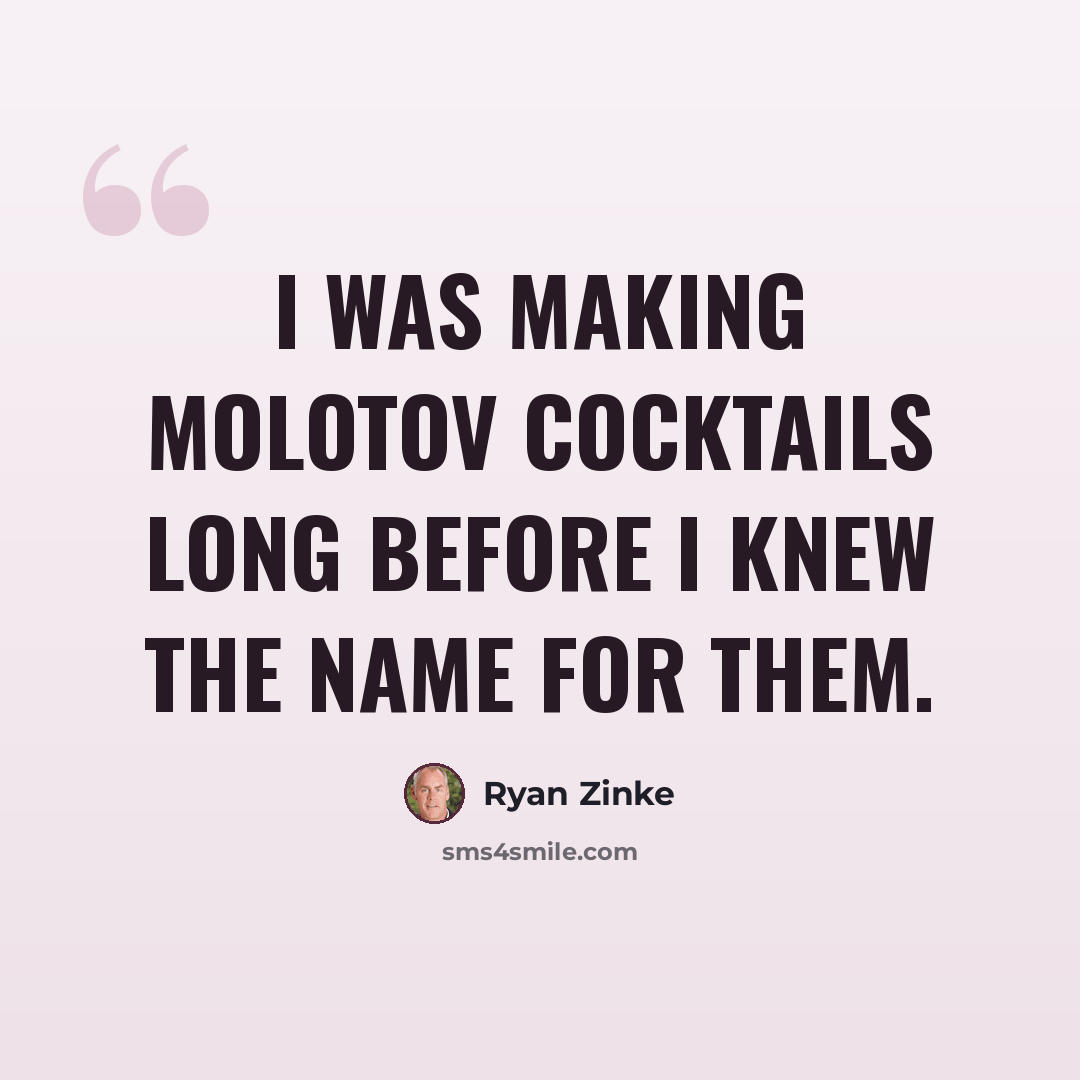 “I was making Molotov cocktails long before I knew the name for them.” quote by Ryan Zinke
