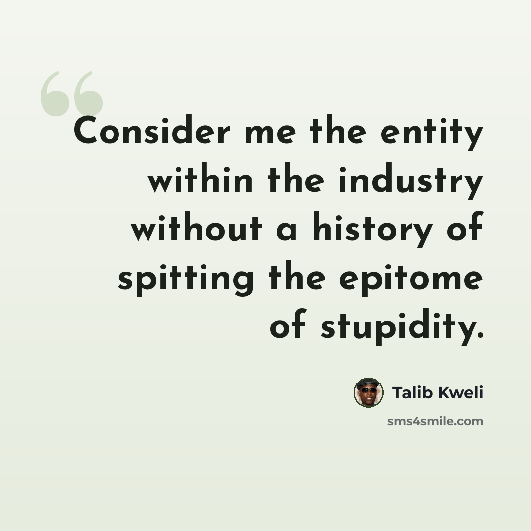 “Consider me the entity within the industry without a history of spitting the epitome of stupidity.” quote by Talib Kweli
