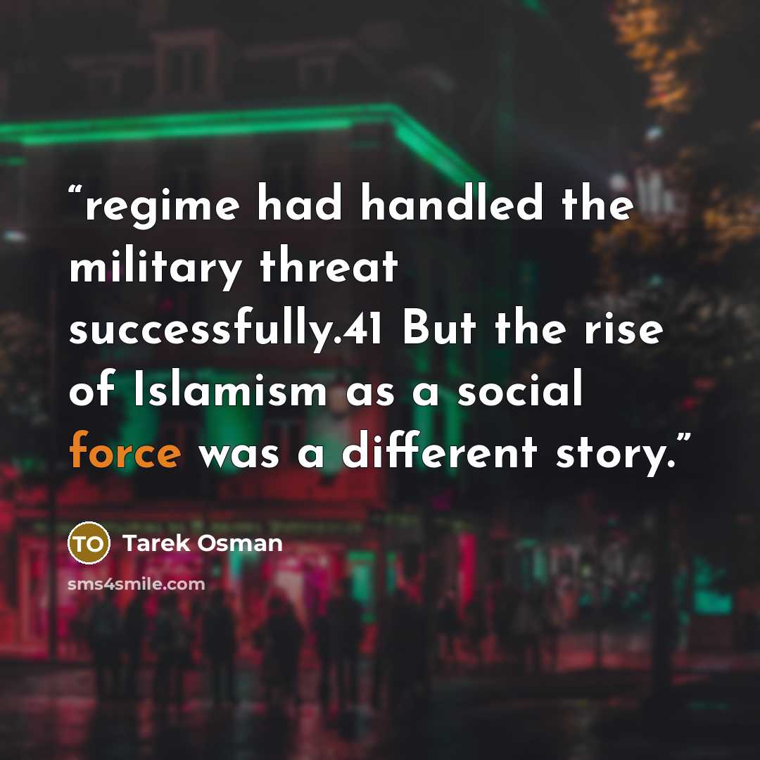 “regime had handled the military threat successfully.41 But the rise of Islamism as a social force was a different story.” quote by Tarek Osman