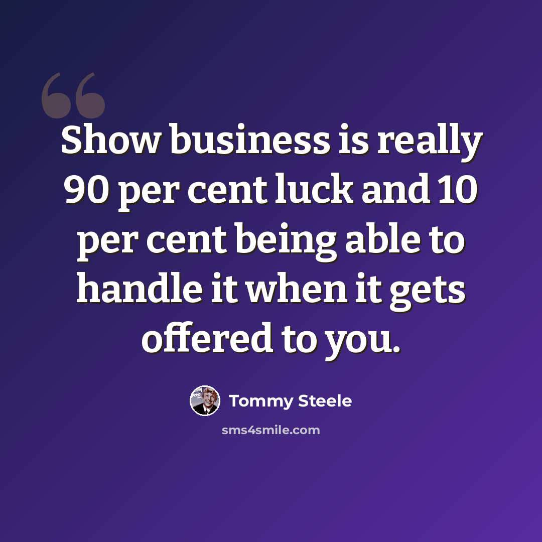 “Show business is really 90 per cent luck and 10 per cent being able to handle it when it gets offered to you.” quote by Tommy Steele