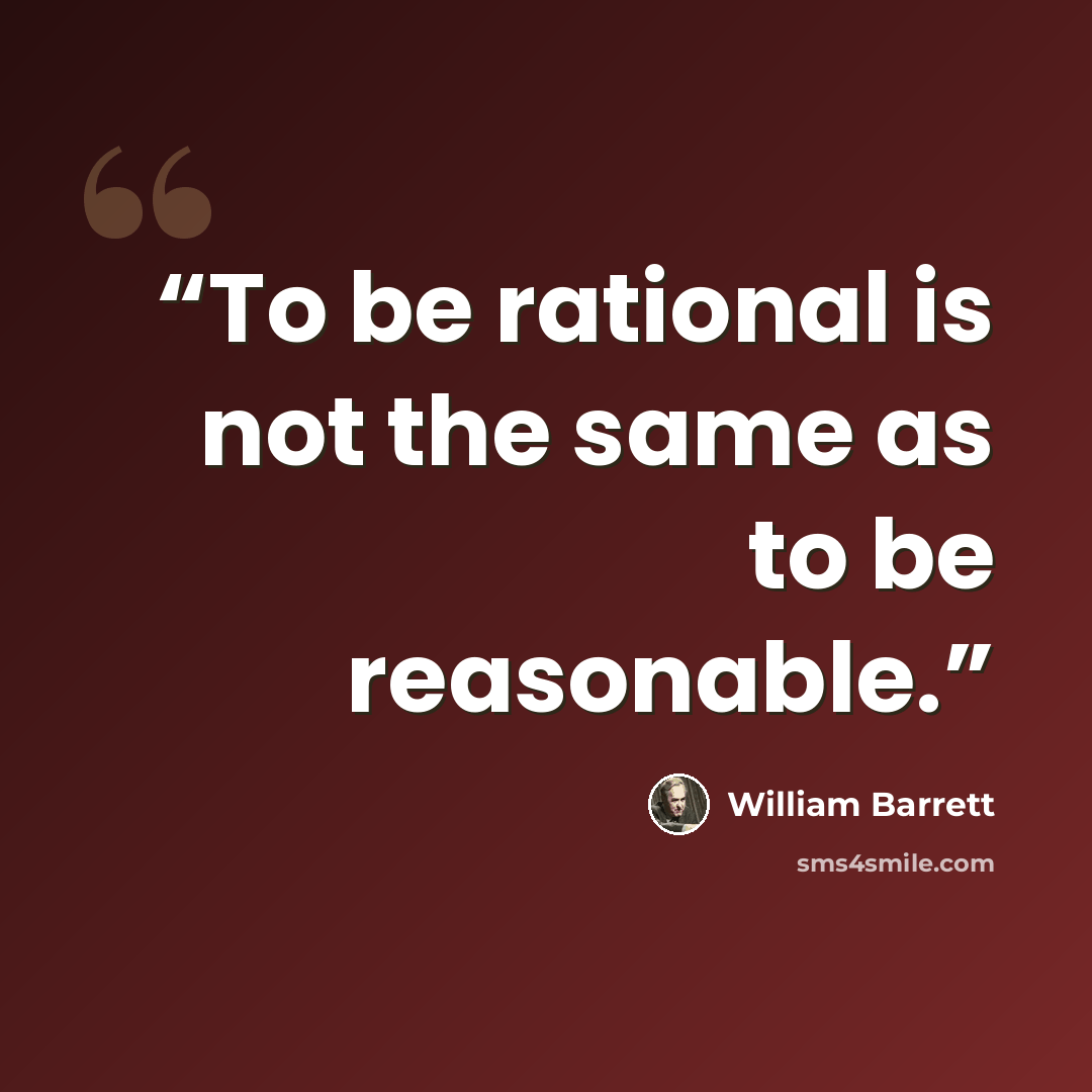 “To be rational is not the same as to be reasonable.” quote by William Barrett