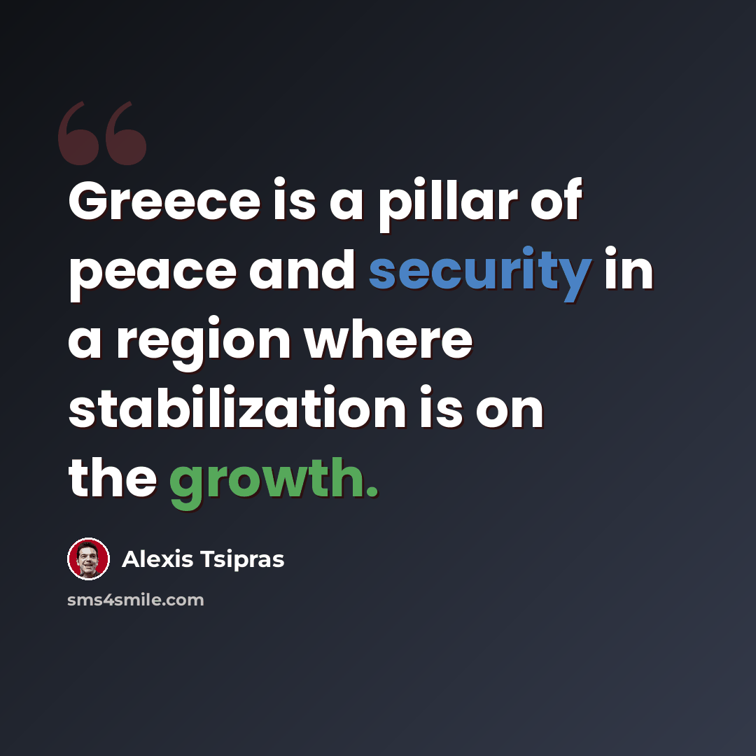 “Greece is a pillar of peace and security in a region where stabilization is on the growth.” quote by Alexis Tsipras
