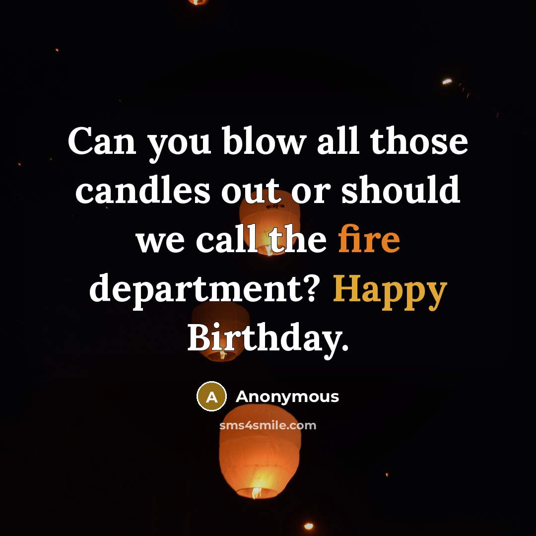 “Can you blow all those candles out or should we call the fire department? Happy Birthday.” quote by Anonymous