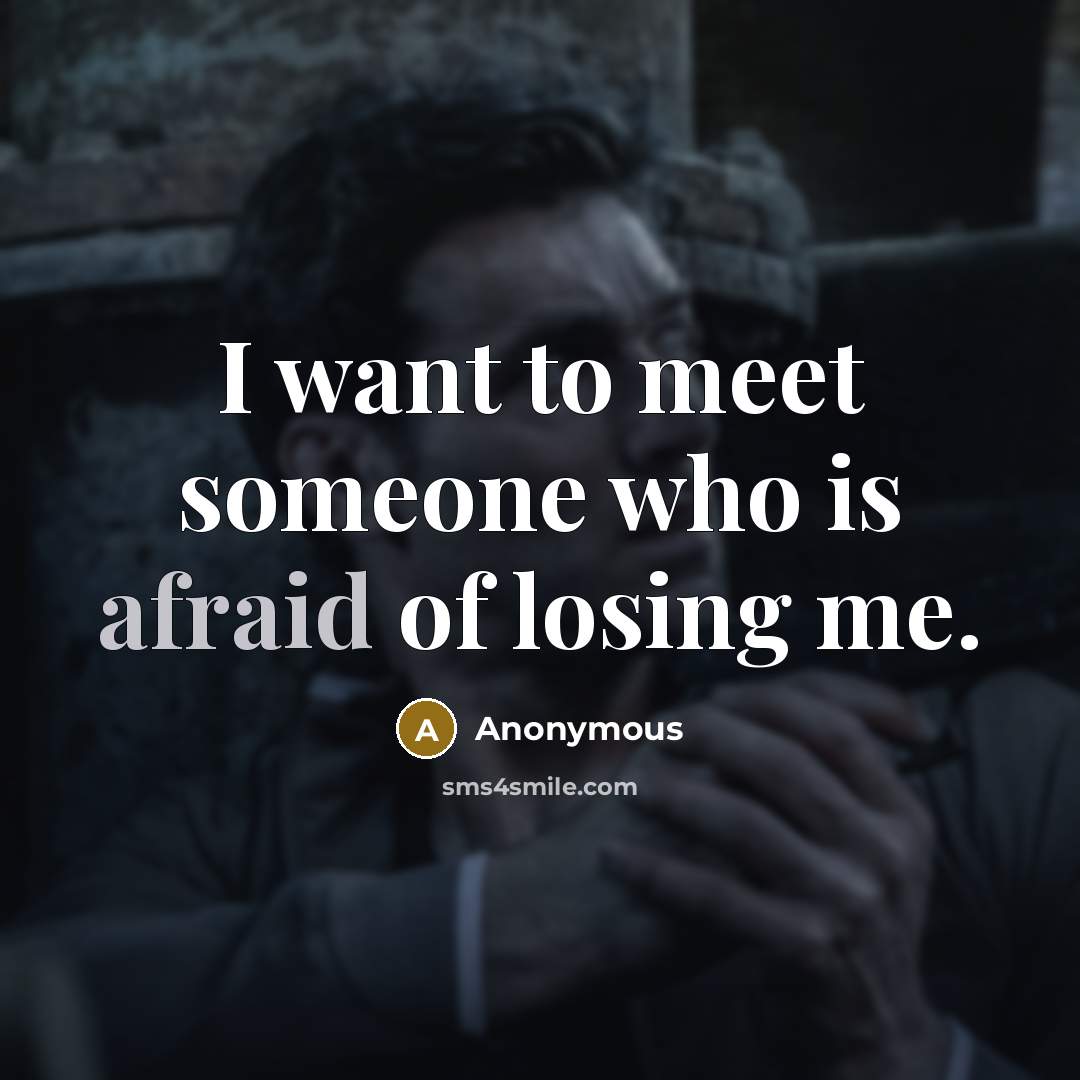 “I want to meet someone who is afraid of losing me.” quote by Anonymous