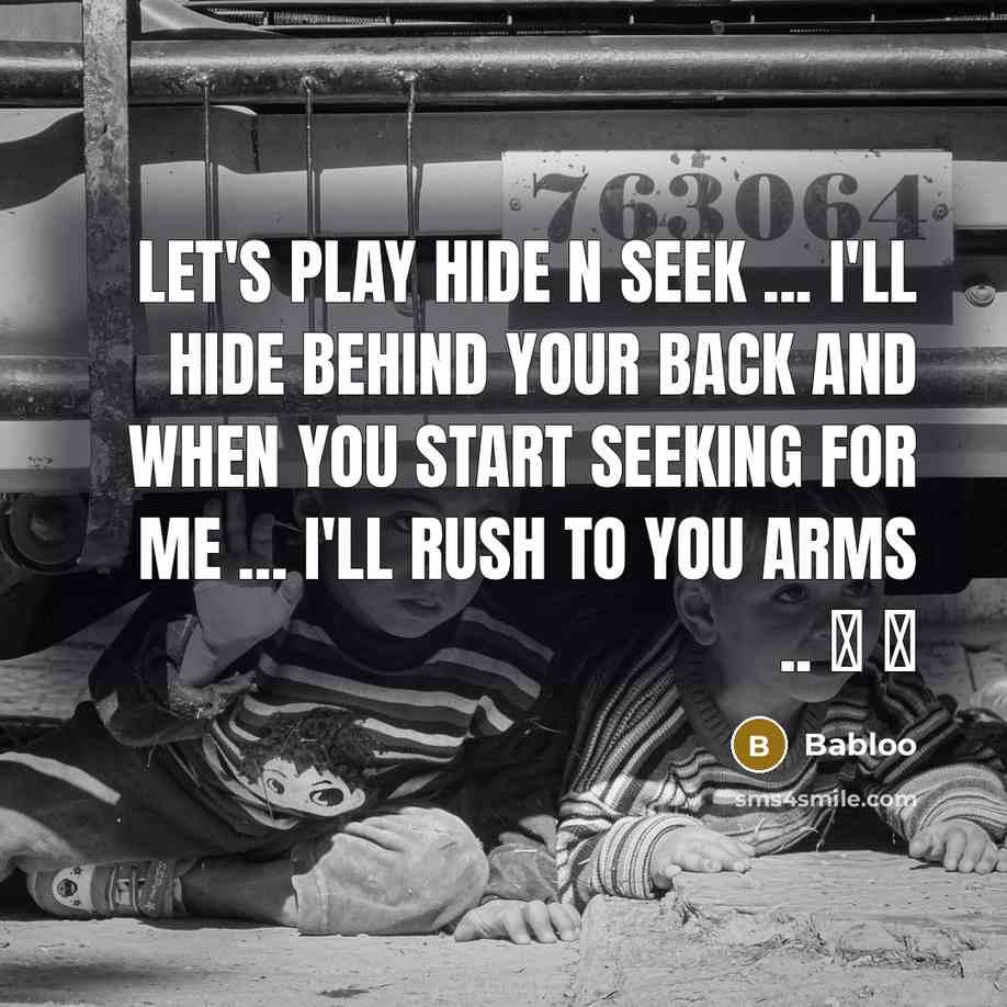 “Let's Play HIDE n SEEK ... I'll Hide Behind Your Back And When You Start Seeking For Me ... I'll Rush To You Arms .. � �” quote by Babloo