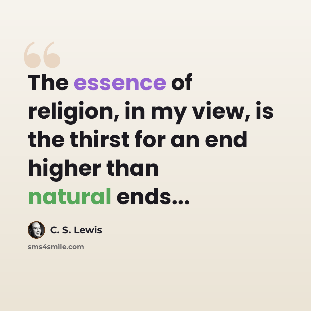 “The essence of religion, in my view, is the thirst for an end higher than natural ends...” quote by C. S. Lewis