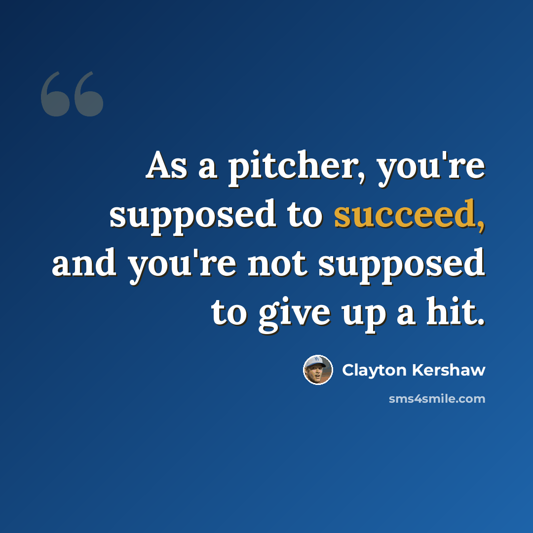 “As a pitcher, you're supposed to succeed, and you're not supposed to give up a hit.” quote by Clayton Kershaw