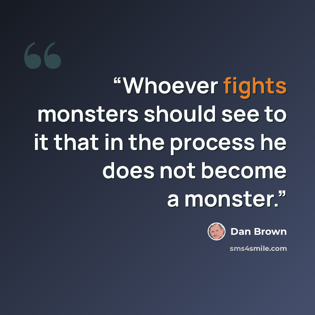“Whoever fights monsters should see to it that in the process he does not become a monster.” quote by Dan Brown