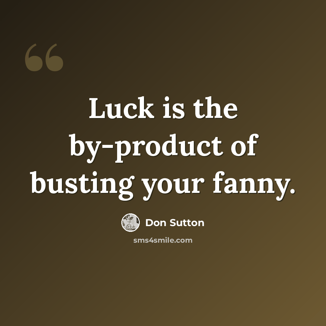 “Luck is the by-product of busting your fanny.” quote by Don Sutton