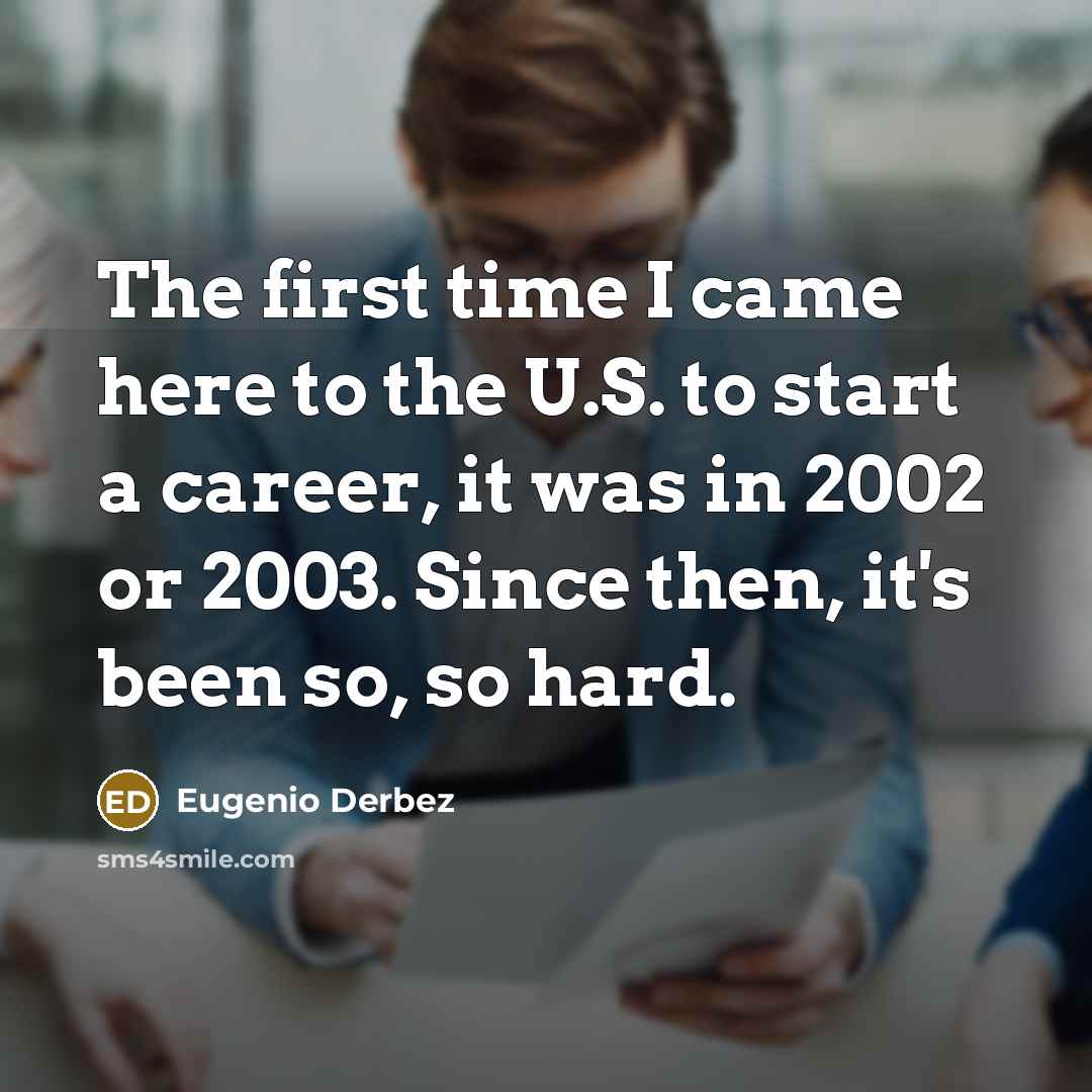 “The first time I came here to the U.S. to start a career, it was in 2002 or 2003. Since then, it's been so, so hard.” quote by Eugenio Derbez