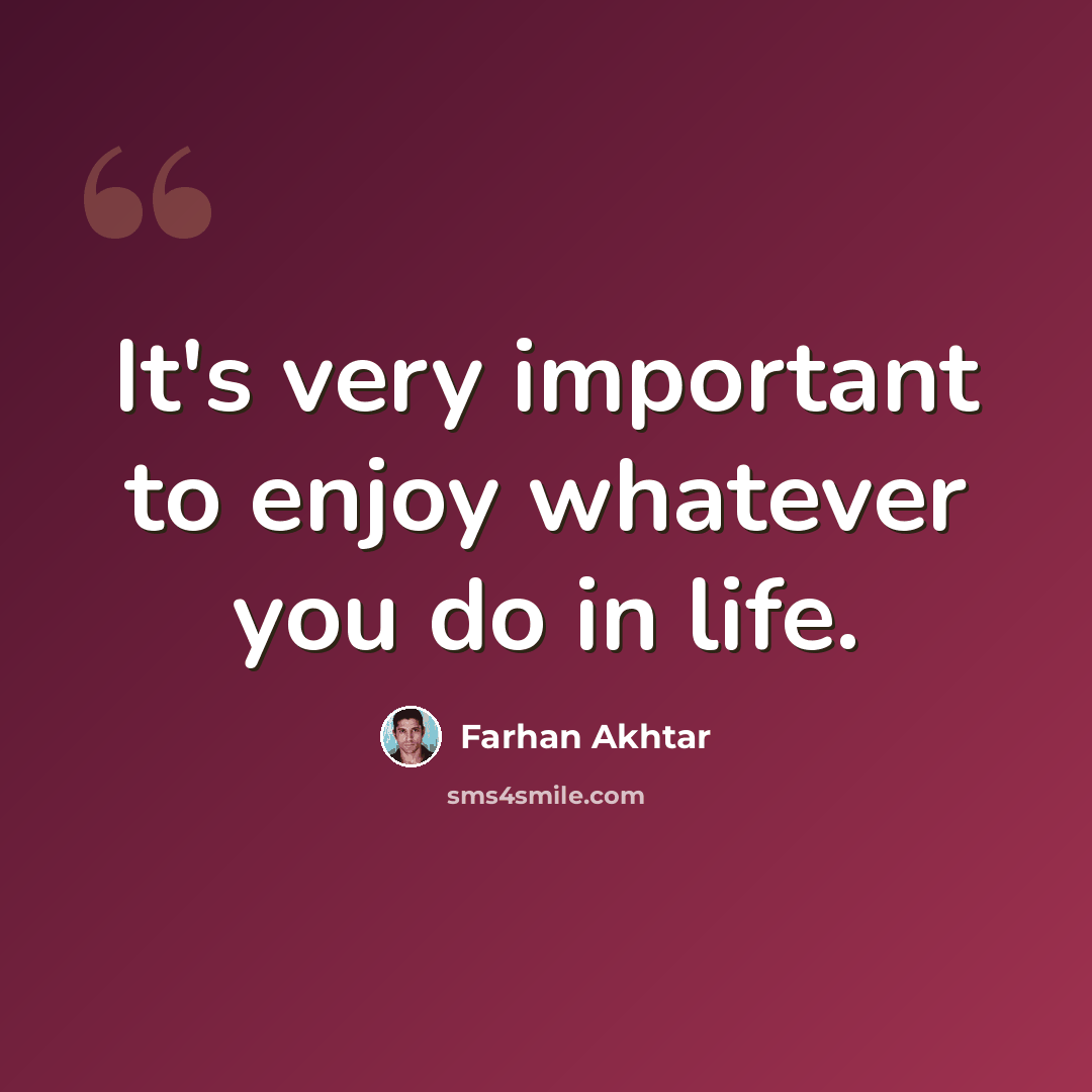 “It's very important to enjoy whatever you do in life.” quote by Farhan Akhtar