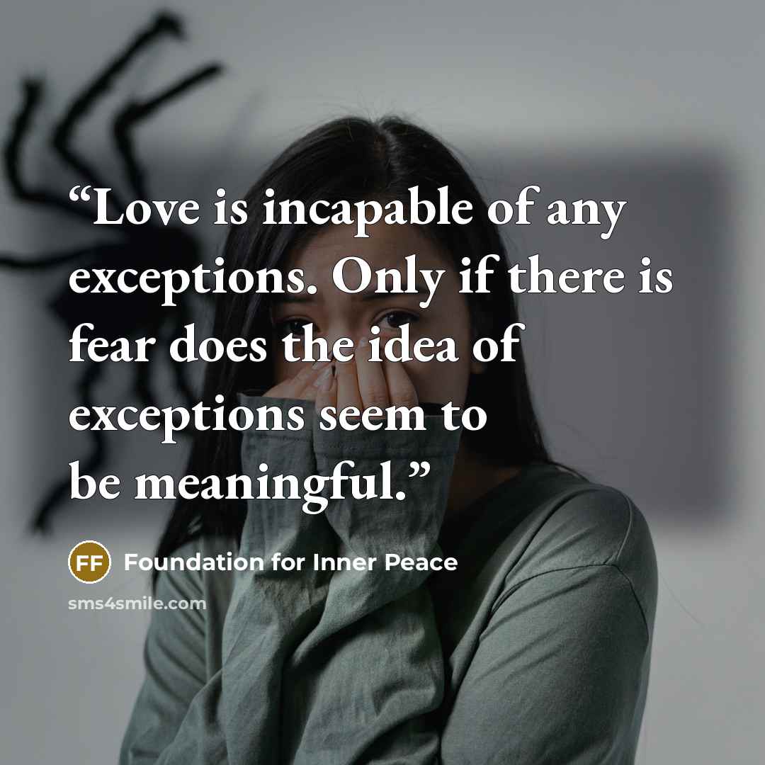 “Love is incapable of any exceptions. Only if there is fear does the idea of exceptions seem to be meaningful.” quote by Foundation for Inner Peace