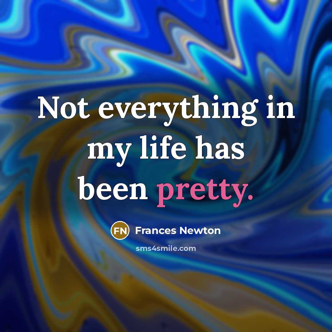 “Not everything in my life has been pretty.” quote by Frances Newton