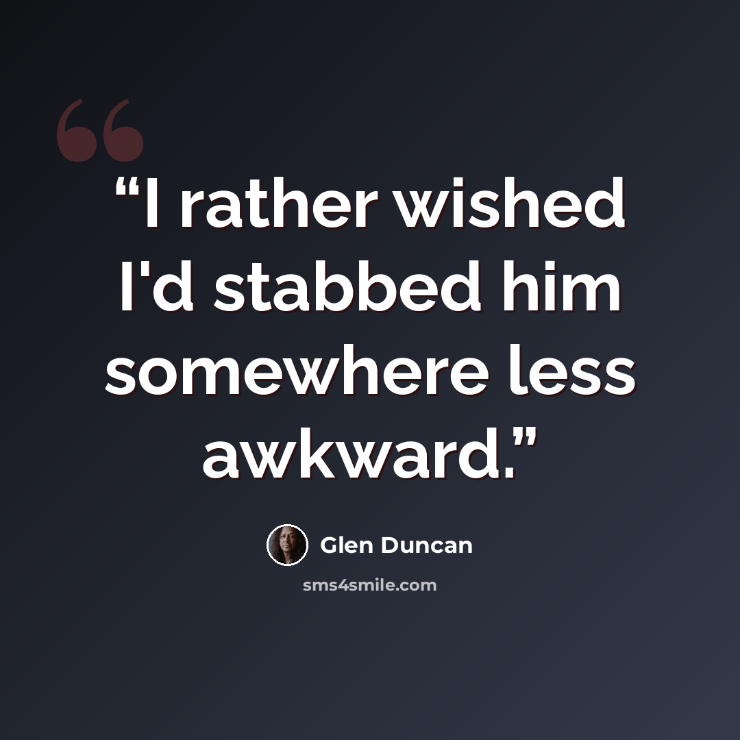 “I rather wished I'd stabbed him somewhere less awkward.” quote by Glen Duncan